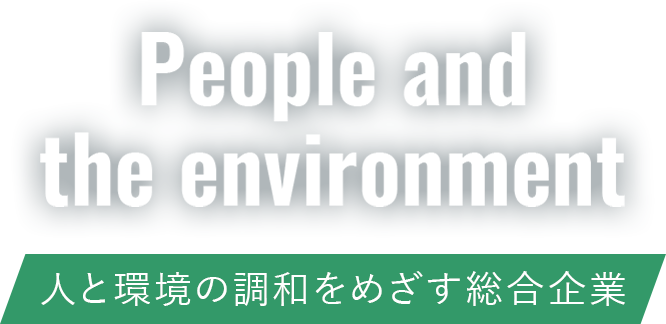 People and the environment 人と環境の調和をめざす総合企業